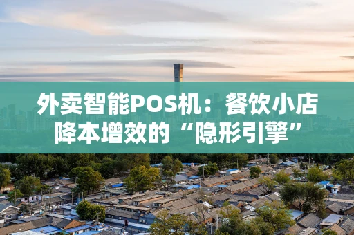 外卖智能POS机：餐饮小店降本增效的“隐形引擎”