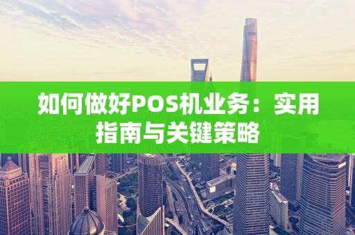如何做好POS机业务：实用指南与关键策略