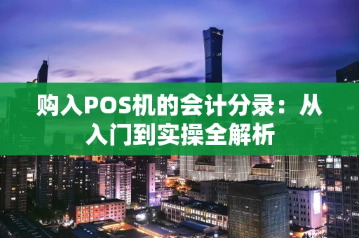 购入POS机的会计分录：从入门到实操全解析