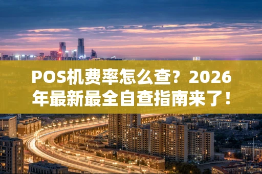 POS机费率怎么查？2026年最新最全自查指南来了！