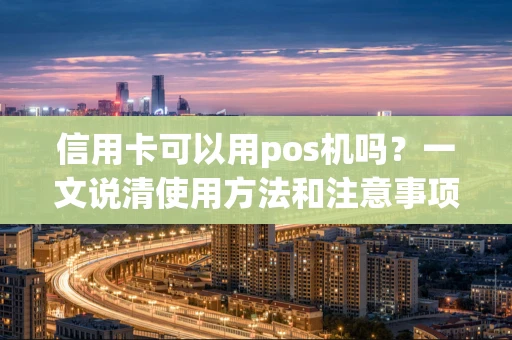 信用卡可以用pos机吗？一文说清使用方法和注意事项