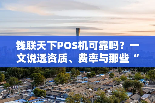 钱联天下POS机可靠吗？一文说透资质、费率与那些“看不见”的坑