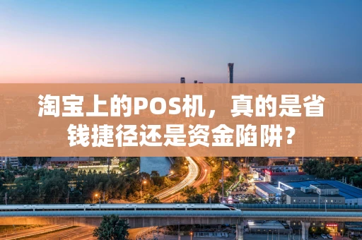 淘宝上的POS机，真的是省钱捷径还是资金陷阱？