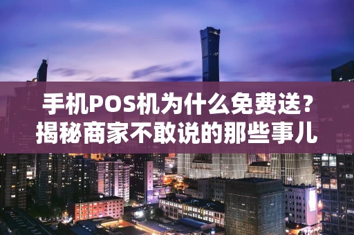 手机POS机为什么免费送？揭秘商家不敢说的那些事儿