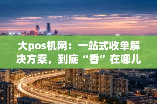 大pos机网：一站式收单解决方案，到底“香”在哪儿？