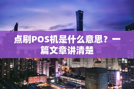 点刷POS机是什么意思？一篇文章讲清楚