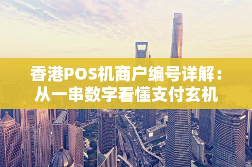 香港POS机商户编号详解：从一串数字看懂支付玄机