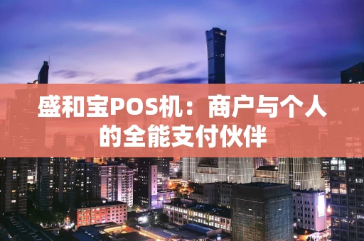 盛和宝POS机：商户与个人的全能支付伙伴