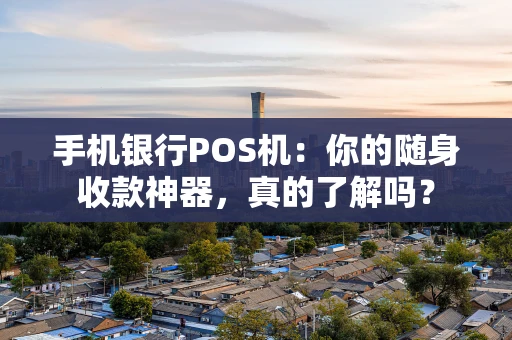 手机银行POS机：你的随身收款神器，真的了解吗？