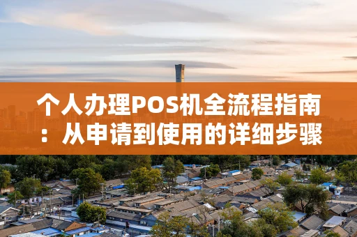 个人办理POS机全流程指南：从申请到使用的详细步骤