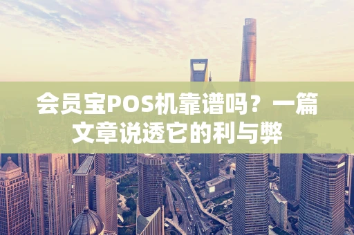 会员宝POS机靠谱吗？一篇文章说透它的利与弊