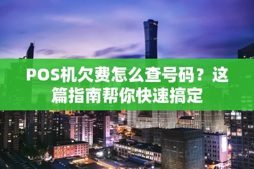 POS机欠费怎么查号码？这篇指南帮你快速搞定