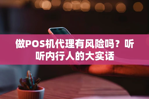 做POS机代理有风险吗？听听内行人的大实话