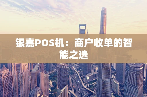 银嘉POS机：商户收单的智能之选