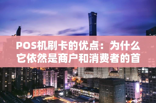 POS机刷卡的优点：为什么它依然是商户和消费者的首选？