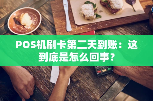 POS机刷卡第二天到账：这到底是怎么回事？