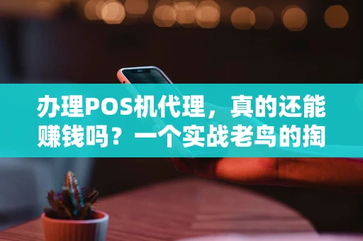 办理POS机代理，真的还能赚钱吗？一个实战老鸟的掏心分享