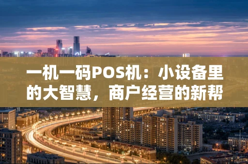一机一码POS机：小设备里的大智慧，商户经营的新帮手