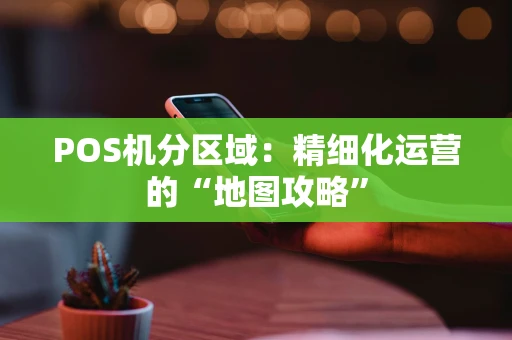 POS机分区域：精细化运营的“地图攻略”