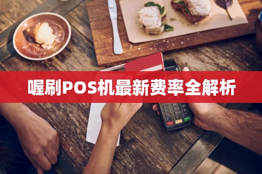 喔刷POS机最新费率全解析