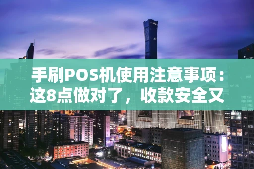 手刷POS机使用注意事项：这8点做对了，收款安全又省心