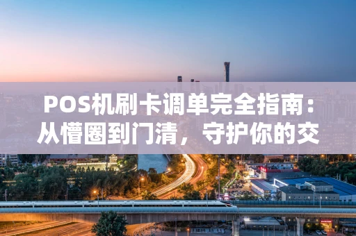 POS机刷卡调单完全指南：从懵圈到门清，守护你的交易安全