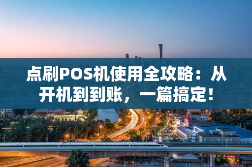 点刷POS机使用全攻略：从开机到到账，一篇搞定！