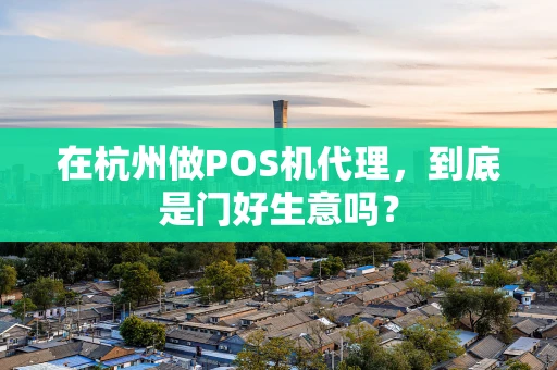 在杭州做POS机代理，到底是门好生意吗？