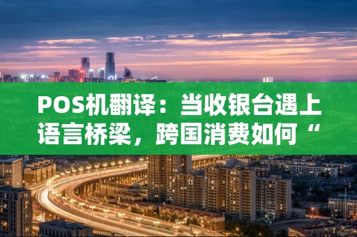POS机翻译：当收银台遇上语言桥梁，跨国消费如何“丝滑”买单？