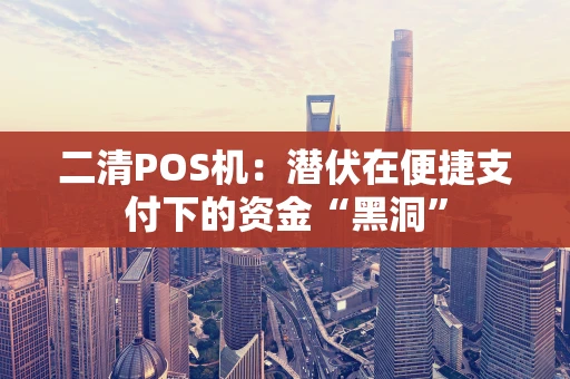 二清POS机：潜伏在便捷支付下的资金“黑洞”