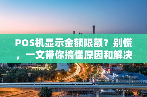 POS机显示金额限额？别慌，一文带你搞懂原因和解决办法！