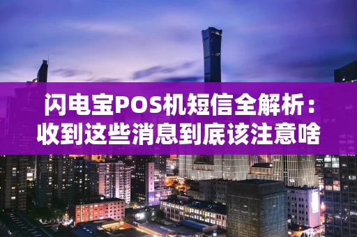 闪电宝POS机短信全解析：收到这些消息到底该注意啥？
