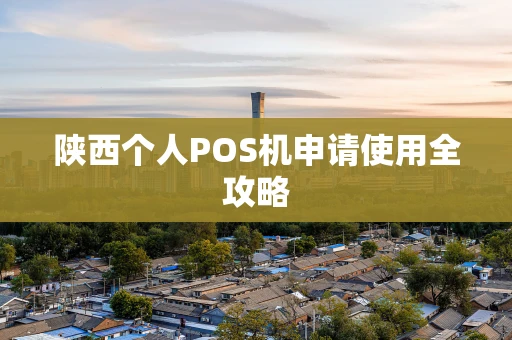 陕西个人POS机申请使用全攻略