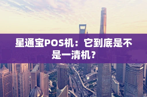 星通宝POS机:它到底是不是一清机? 星通宝POS机:它到底是不是一清机?