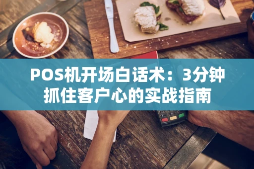 POS机开场白话术：3分钟抓住客户心的实战指南