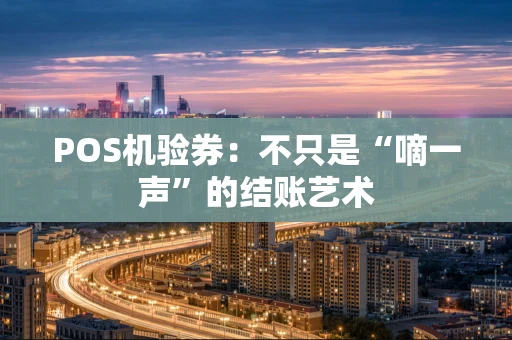 POS机验券：不只是“嘀一声”的结账艺术