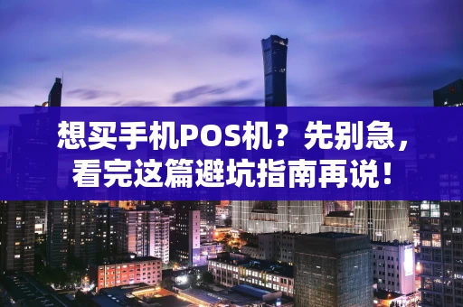 想买手机POS机?先别急,看完这篇避坑指南再说! 想买手机POS机?先别急,看完这篇避坑指南再说!