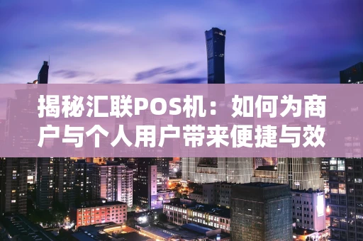 揭秘汇联POS机：如何为商户与个人用户带来便捷与效益