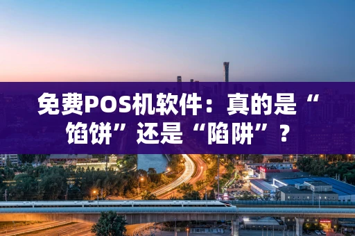 免费POS机软件：真的是“馅饼”还是“陷阱”？