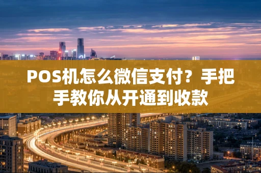 POS机怎么微信支付？手把手教你从开通到收款