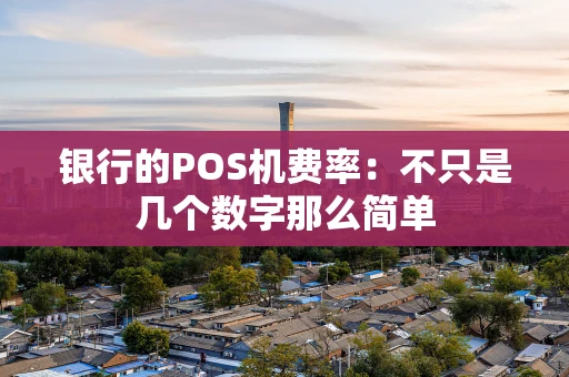 银行的POS机费率：不只是几个数字那么简单