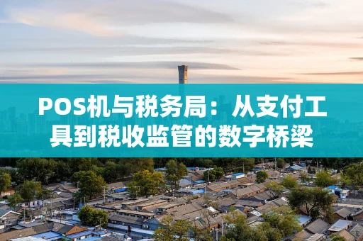 POS机与税务局：从支付工具到税收监管的数字桥梁