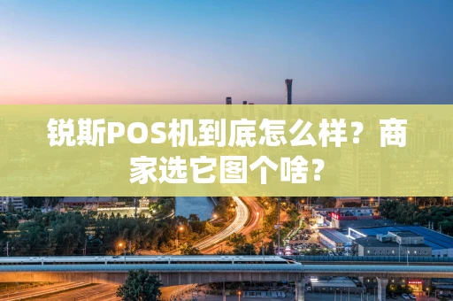 锐斯POS机到底怎么样？商家选它图个啥？