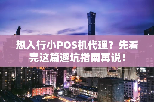 想入行小POS机代理？先看完这篇避坑指南再说！