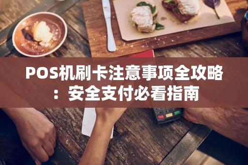 POS机刷卡注意事项全攻略：安全支付必看指南