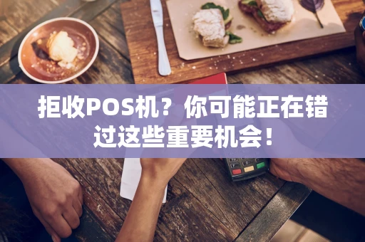 拒收POS机？你可能正在错过这些重要机会！