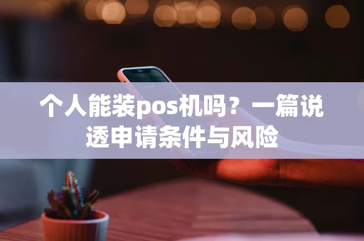 个人能装pos机吗？一篇说透申请条件与风险