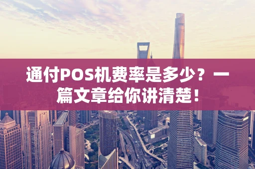 通付POS机费率是多少？一篇文章给你讲清楚！