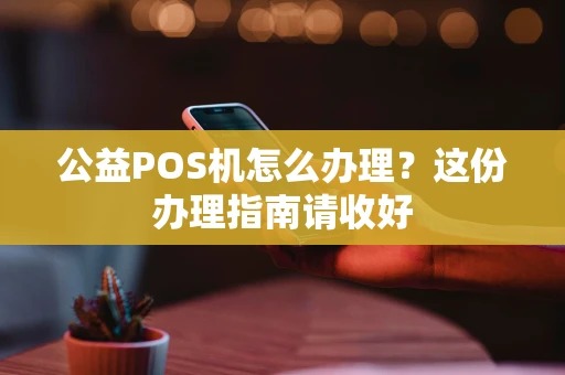 公益POS机怎么办理？这份办理指南请收好