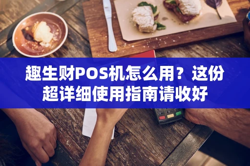 趣生财POS机怎么用？这份超详细使用指南请收好